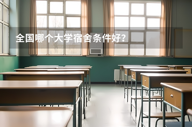 全国哪个大学宿舍条件好？