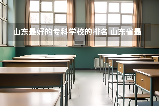 山东最好的专科学校的排名 山东省最好的专科学校排名公办