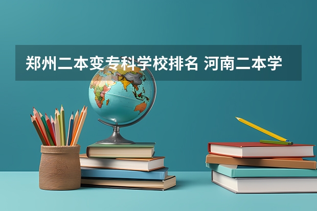 郑州二本变专科学校排名 河南二本学校中的专科