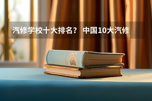 汽修学校十大排名？ 中国10大汽修学校排名？