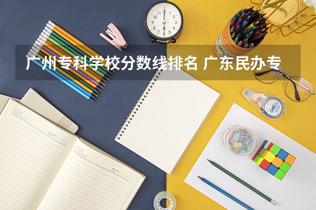 广州专科学校分数线排名 广东民办专科学校排名及分数线