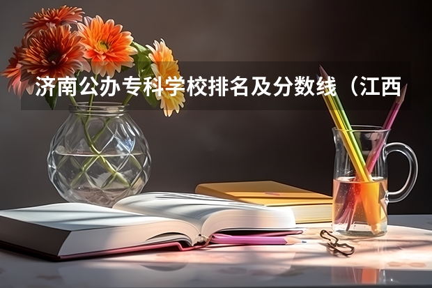 济南公办专科学校排名及分数线（江西专科公办学校排名及分数线）