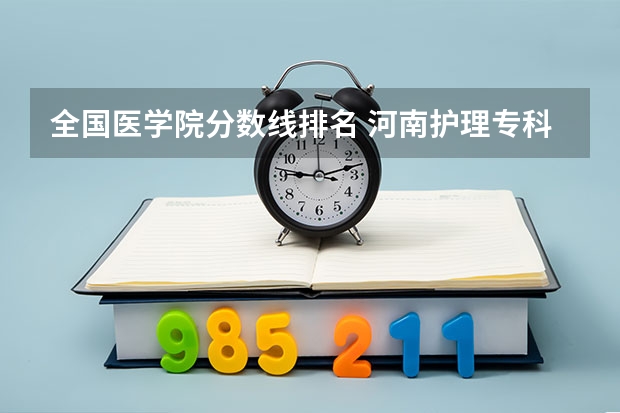 全国医学院分数线排名 河南护理专科学校分数线排名