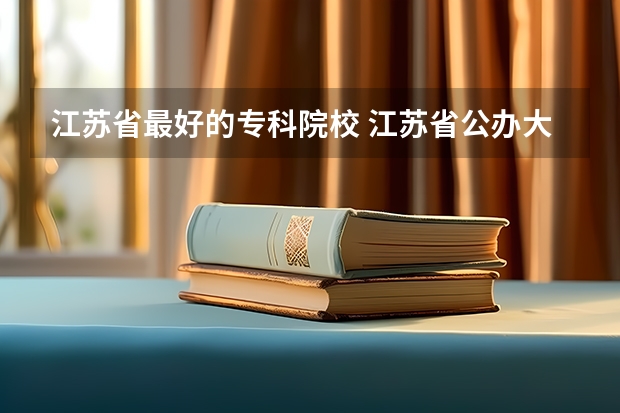 江苏省最好的专科院校 江苏省公办大专排行榜