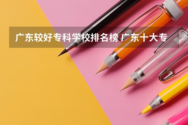 广东较好专科学校排名榜 广东十大专科学校排名