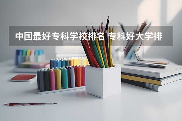 中国最好专科学校排名 专科好大学排名