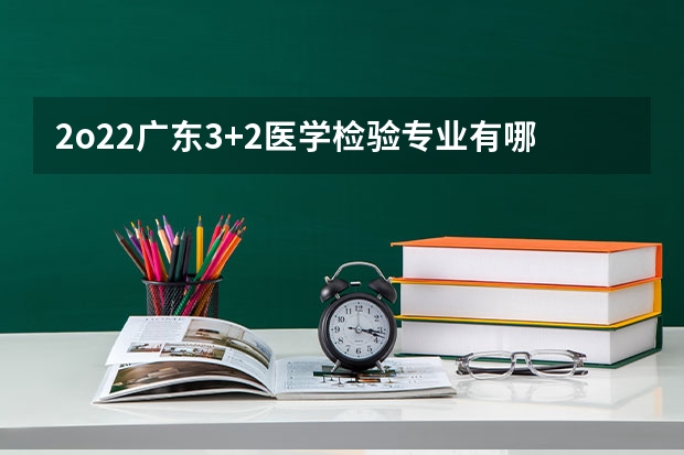 2o22广东3+2医学检验专业有哪些公办学校