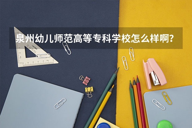 泉州幼儿师范高等专科学校怎么样啊？