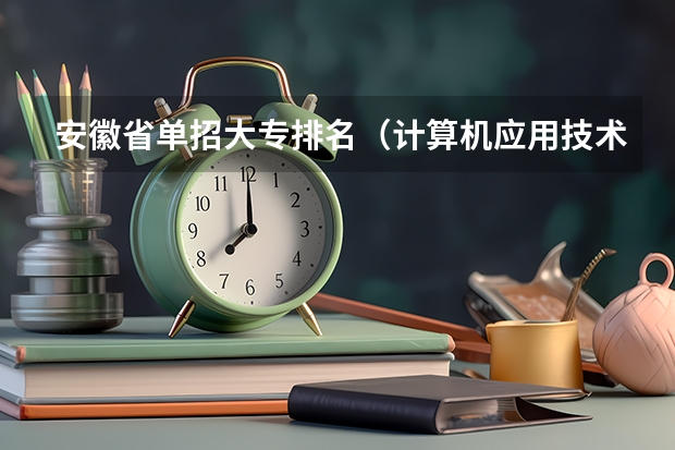 安徽省单招大专排名（计算机应用技术专科学校排名）