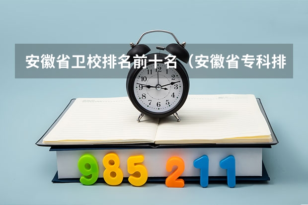 安徽省卫校排名前十名（安徽省专科排名）