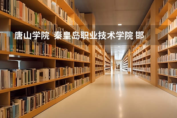 唐山学院  秦皇岛职业技术学院 邯郸职业技术学院哪个好啊