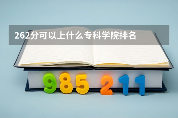 262分可以上什么专科学院排名