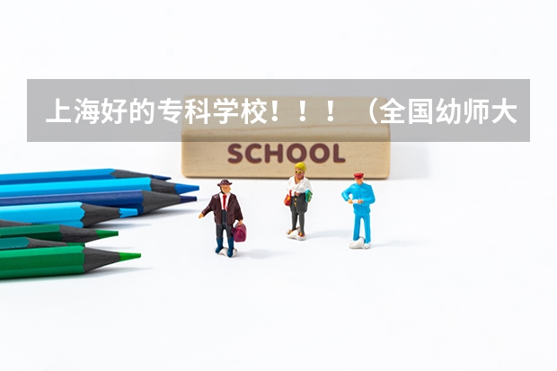 上海好的专科学校！！！（全国幼师大专学校排名）