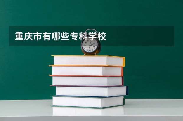 重庆市有哪些专科学校