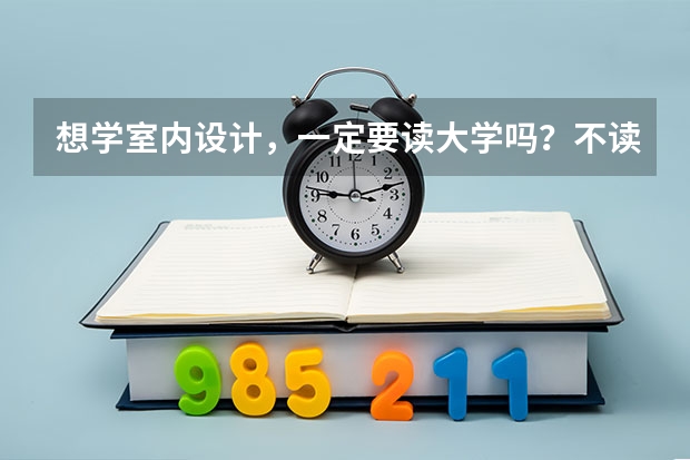 想学室内设计，一定要读大学吗？不读大学前景怎么样？