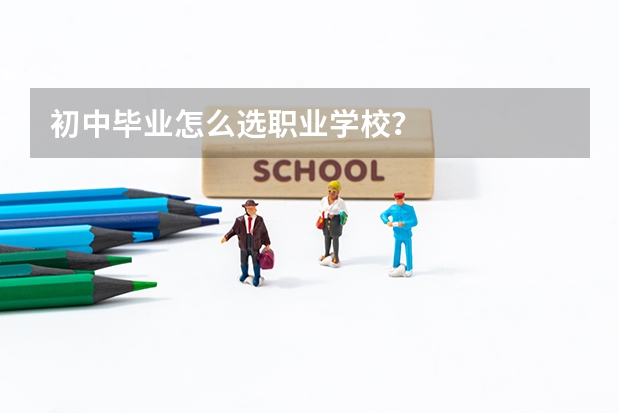 初中毕业怎么选职业学校？