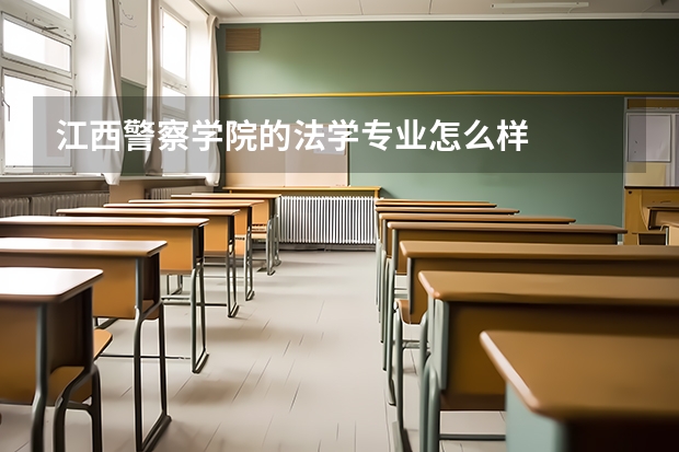 江西警察学院的法学专业怎么样