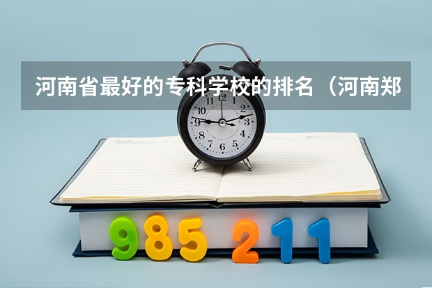 河南省最好的专科学校的排名（河南郑州专科学校排名及分数线）