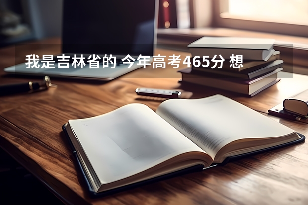 我是吉林省的 今年高考465分 想报护理专业 （专科）吉林省内有什么好的医科学校可以进呢？万分焦急！