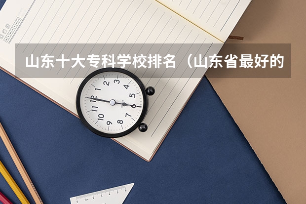 山东十大专科学校排名（山东省最好的专科学校排名公办）