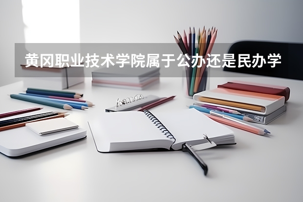 黄冈职业技术学院属于公办还是民办学校 黄冈职业技术学院教育水平怎么样