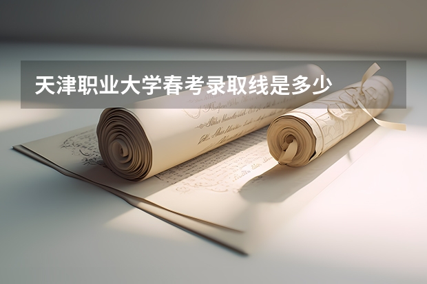 天津职业大学春考录取线是多少