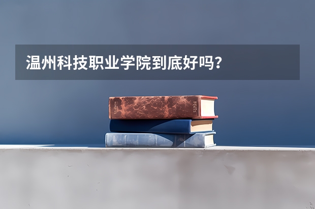 温州科技职业学院到底好吗？