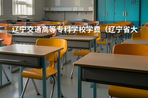 辽宁交通高等专科学校学费（辽宁省大学专科学校排名榜）