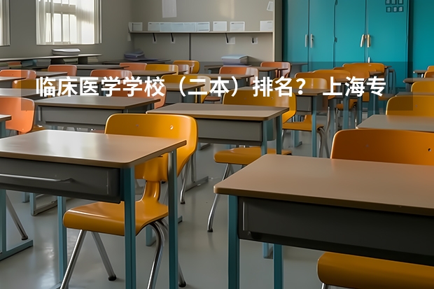 临床医学学校（二本）排名？ 上海专科学校排名前十公办