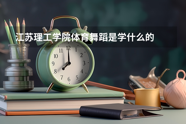 江苏理工学院体育舞蹈是学什么的