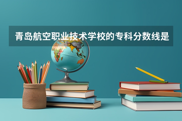 青岛航空职业技术学校的专科分数线是多少？