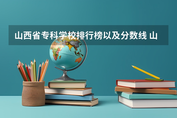 山西省专科学校排行榜以及分数线 山西省专科学校排行榜