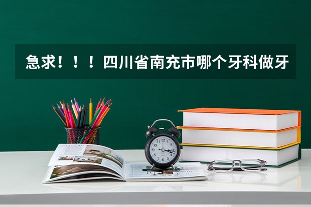 急求！！！四川省南充市哪个牙科做牙齿正畸最好啊？