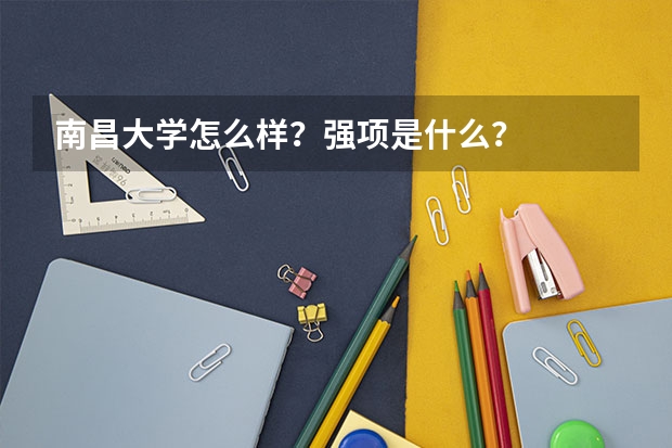 南昌大学怎么样？强项是什么？