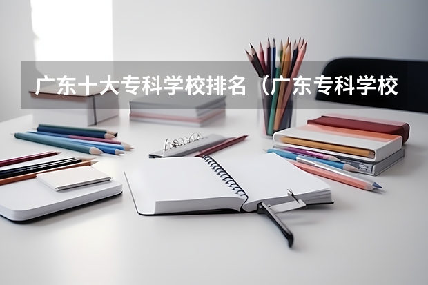 广东十大专科学校排名（广东专科学校排名公办）