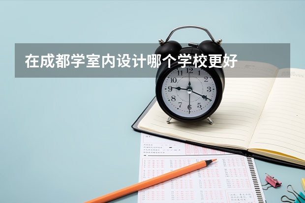 在成都学室内设计哪个学校更好