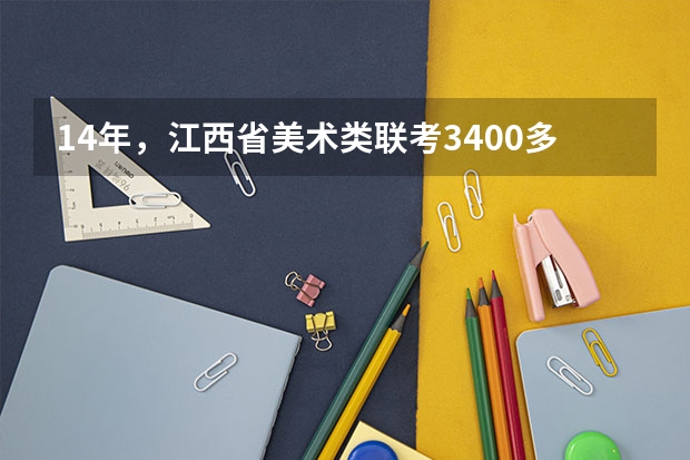 14年，江西省美术类联考3400多名，文化成绩350左右，有什么好点的大学可以上么？（要稳些的）谢谢