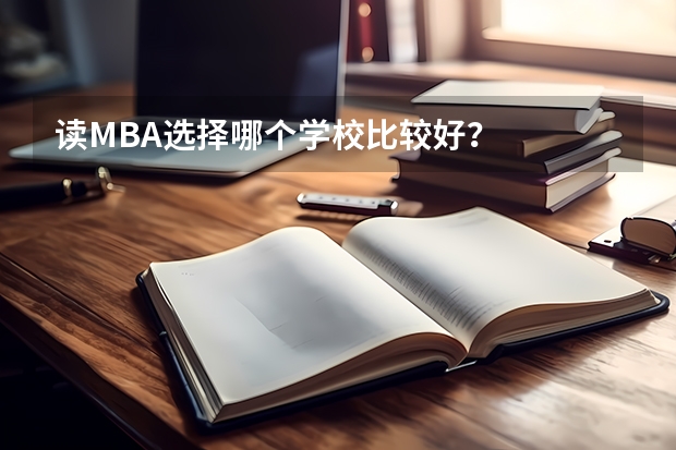 读MBA选择哪个学校比较好？