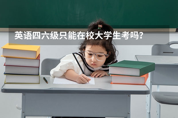 英语四六级只能在校大学生考吗？