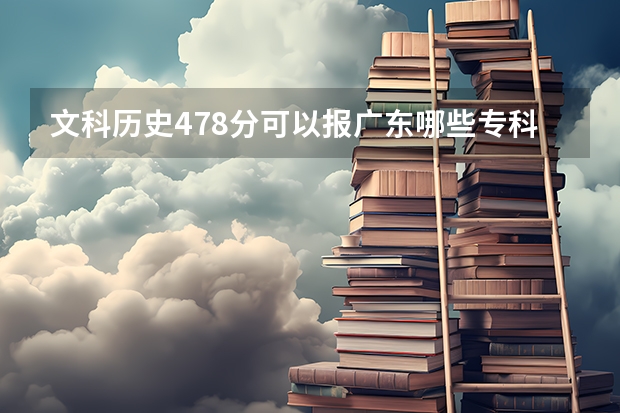 文科历史478分可以报广东哪些专科学校?