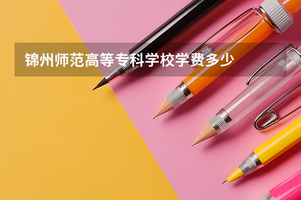 锦州师范高等专科学校学费多少