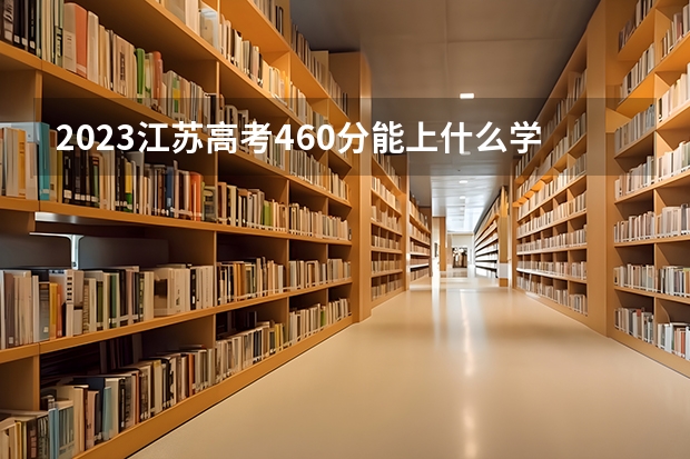 2023江苏高考460分能上什么学校