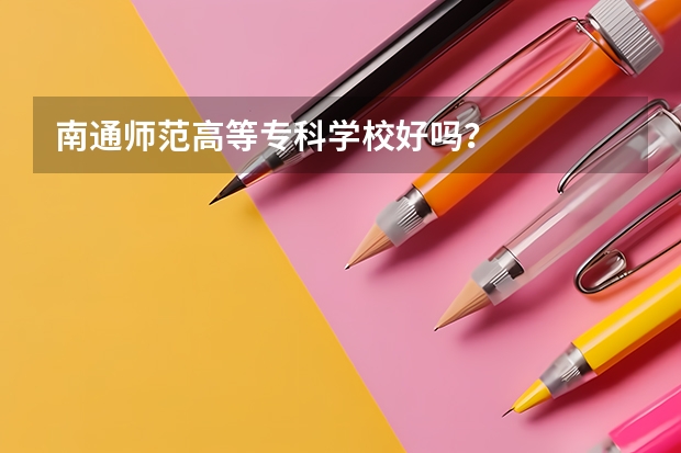 南通师范高等专科学校好吗？