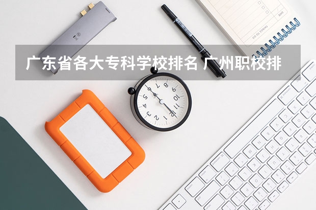 广东省各大专科学校排名 广州职校排名前十名学校