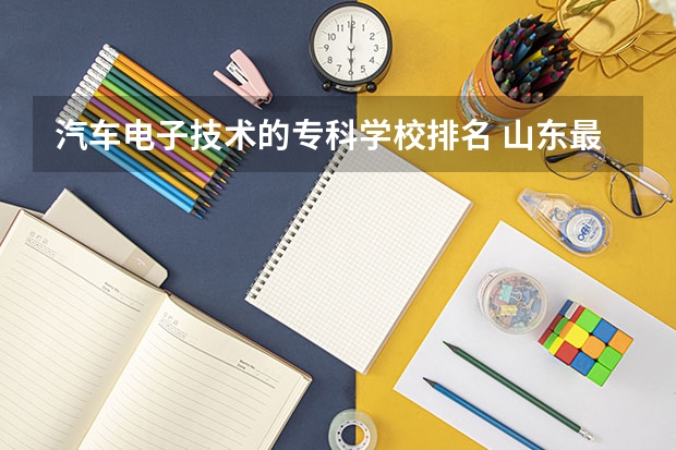 汽车电子技术的专科学校排名 山东最好的专科学校有哪几所？