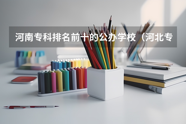 河南专科排名前十的公办学校（河北专科学校排名公办）