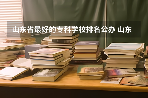 山东省最好的专科学校排名公办 山东省最好的专科学校排名