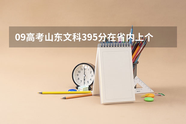 09高考山东文科395分在省内上个专科能上什么学校？感谢回复帮忙！！