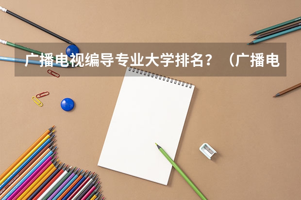 广播电视编导专业大学排名？（广播电视编导专业高校排名）