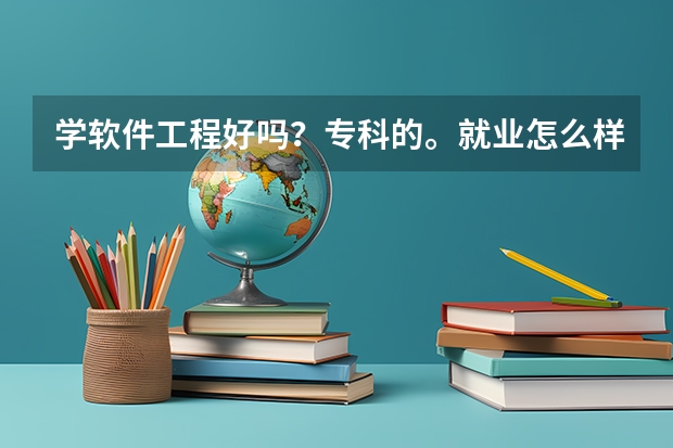 学软件工程好吗？专科的。就业怎么样？去哪个学校好呢？跪求指教！